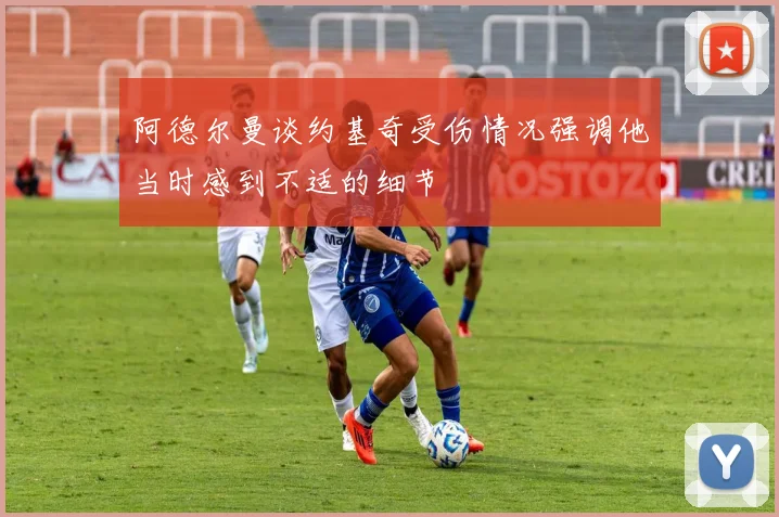 阿德尔曼谈约基奇受伤情况强调他当时感到不适的细节