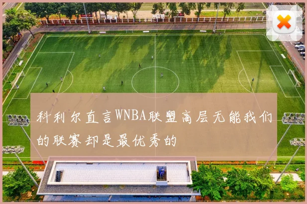 科利尔直言WNBA联盟高层无能我们的联赛却是最优秀的