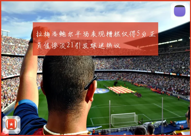 拉梅洛鲍尔半场表现糟糕仅得5分正负值惨淡21引发球迷热议
