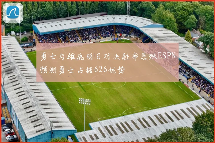 勇士与雄鹿明日对决胜率悬殊ESPN预测勇士占据626优势