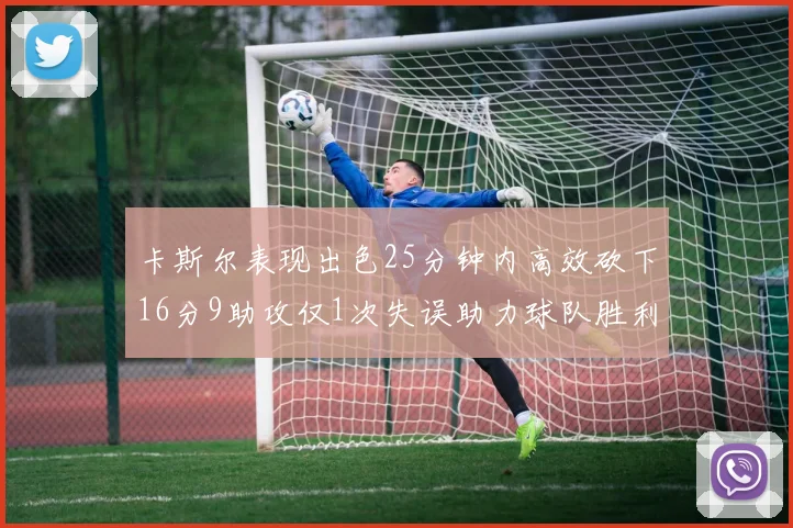 卡斯尔表现出色25分钟内高效砍下16分9助攻仅1次失误助力球队胜利