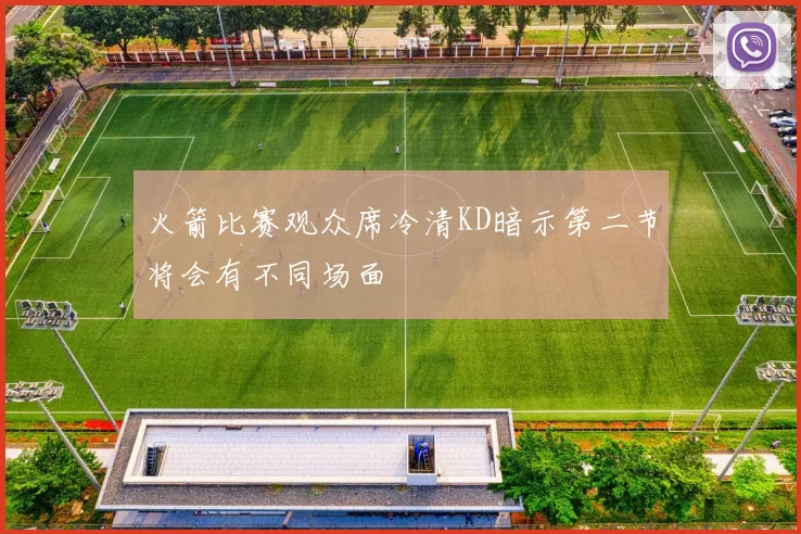 火箭比赛观众席冷清KD暗示第二节将会有不同场面