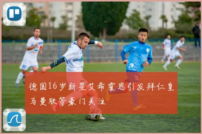 德国16岁新星艾希霍恩引发拜仁皇马曼联等豪门关注