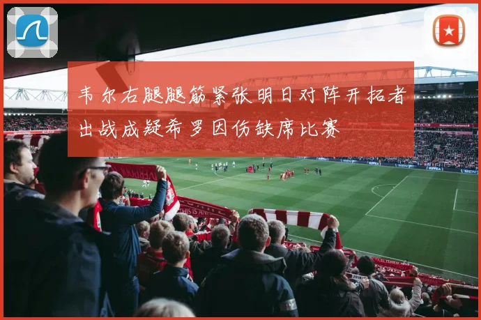 韦尔右腿腿筋紧张明日对阵开拓者出战成疑希罗因伤缺席比赛