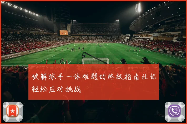 破解球手一体难题的终极指南让你轻松应对挑战