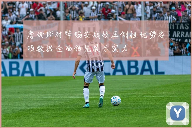 詹姆斯对阵锡安战绩压倒性优势各项数据全面领先展示实力
