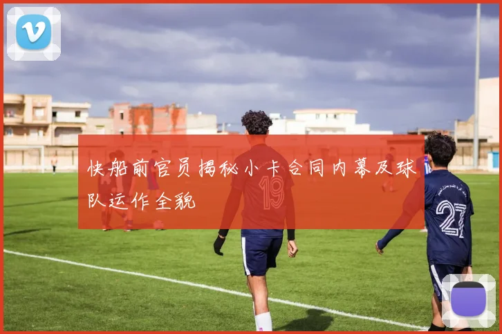 快船前官员揭秘小卡合同内幕及球队运作全貌