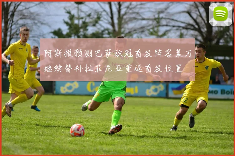 阿斯报预测巴萨欧冠首发阵容莱万继续替补拉菲尼亚重返首发位置