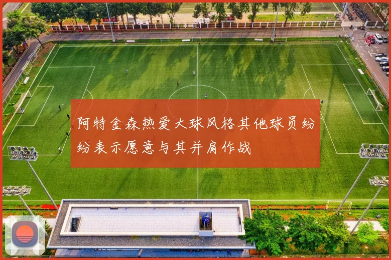 阿特金森热爱大球风格其他球员纷纷表示愿意与其并肩作战