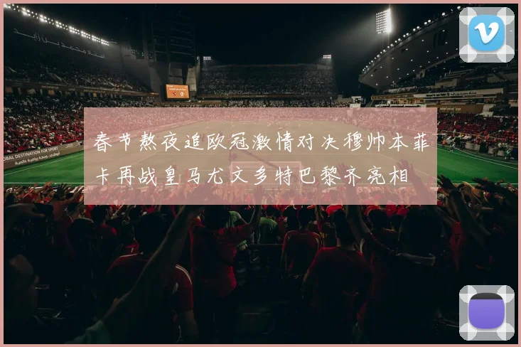 春节熬夜追欧冠激情对决穆帅本菲卡再战皇马尤文多特巴黎齐亮相