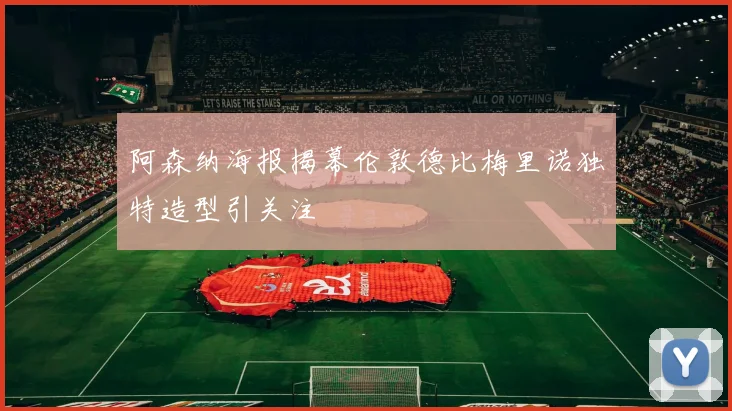 阿森纳海报揭幕伦敦德比梅里诺独特造型引关注