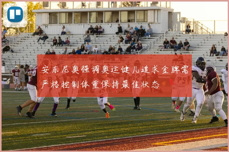 安东尼奥强调奥运健儿追求金牌需严格控制体重保持最佳状态