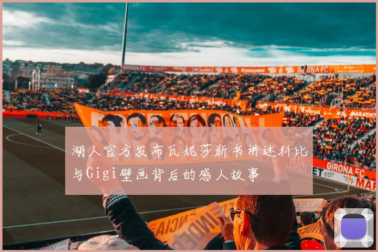 湖人官方发布瓦妮莎新书讲述科比与Gigi壁画背后的感人故事